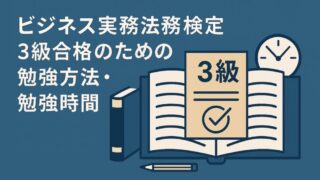 ビジネス実務法務検定3級合格のための勉強方法・勉強時間を徹底解説 