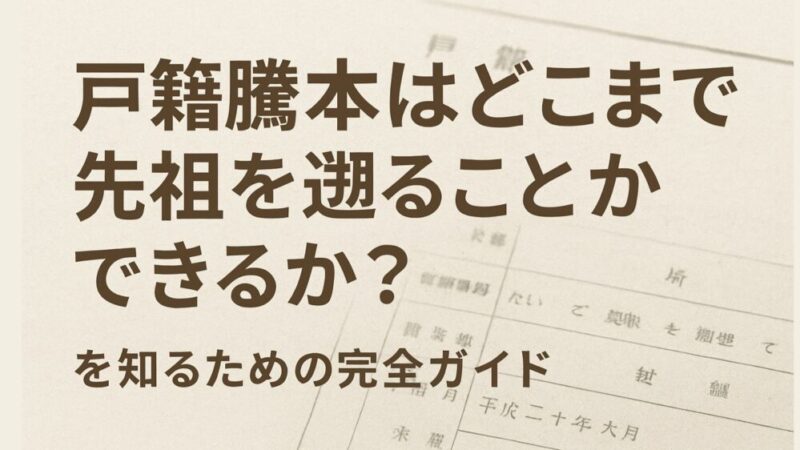 戸籍謄本は「どこまで先祖を遡ることができるか？」を知るための完全ガイド 