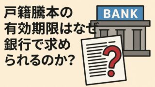 戸籍謄本の有効期限はなぜ銀行などの金融機関で求められるのか？ 