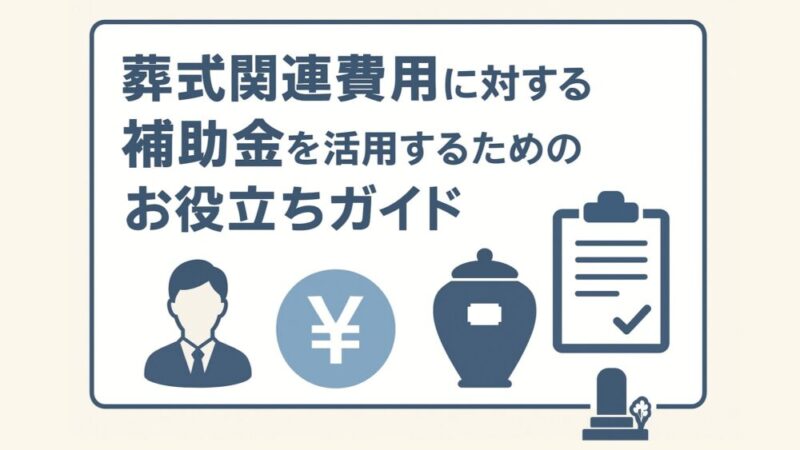 葬式関連費用に対する補助金を活用するためのお役立ちガイド 