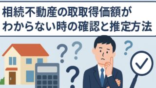 相続不動産の取得価額がわからない時の確認と推定方法 