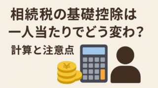 相続税の基礎控除は一人当たりでどう変わる？計算と注意点 
