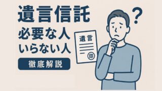 遺言信託が「必要な人」と「いらない人」を徹底解説 
