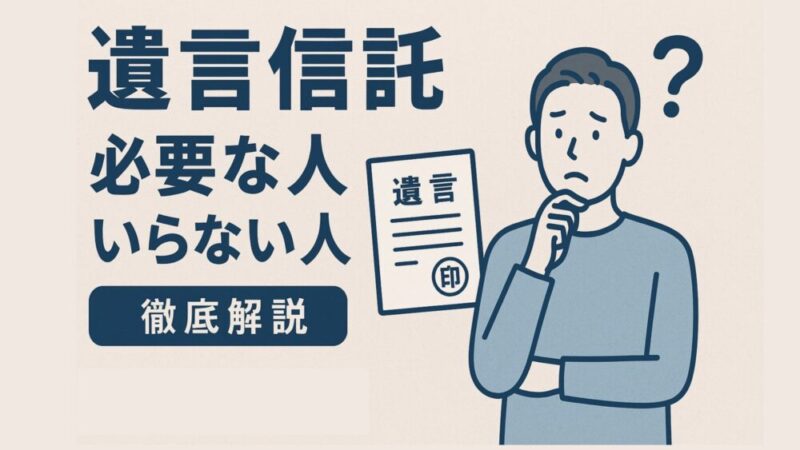遺言信託が「必要な人」と「いらない人」を徹底解説 